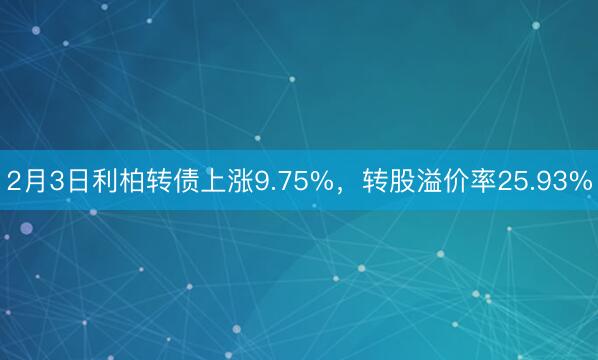 2月3日利柏转债上涨9.75%，转股溢价率25.93%