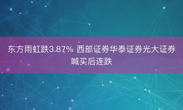 东方雨虹跌3.87% 西部证券华泰证券光大证券喊买后连跌