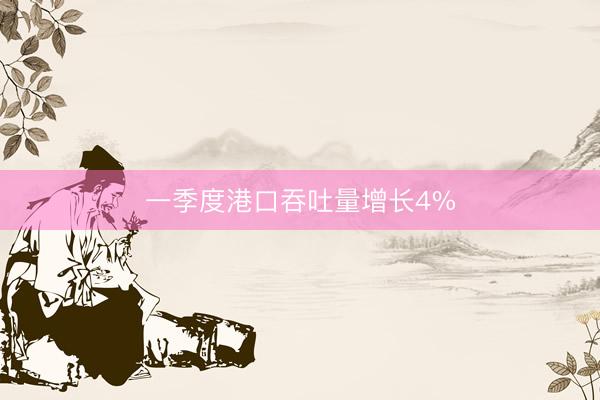一季度港口吞吐量增长4%