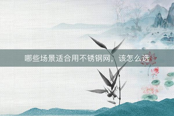 哪些场景适合用不锈钢网，该怎么选