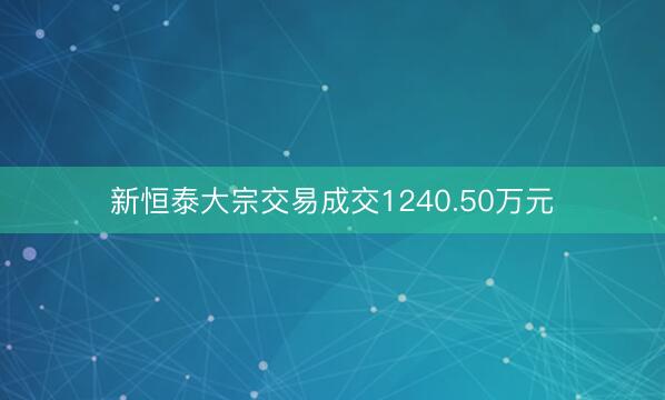 新恒泰大宗交易成交1240.50万元