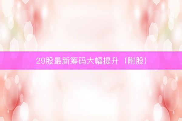 29股最新筹码大幅提升（附股）