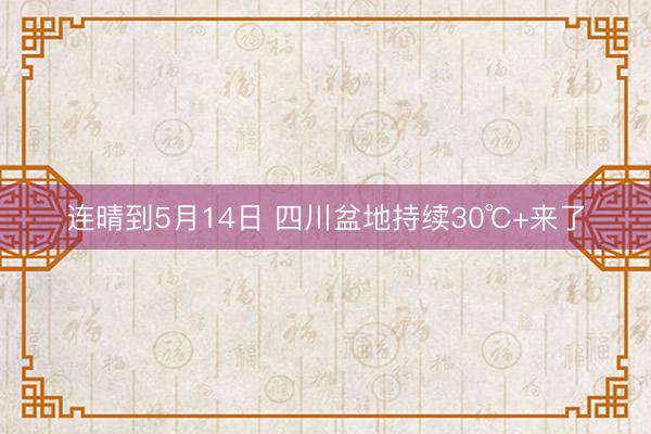 连晴到5月14日 四川盆地持续30℃+来了