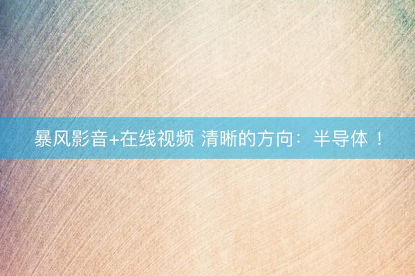 暴风影音+在线视频 清晰的方向：半导体 ！