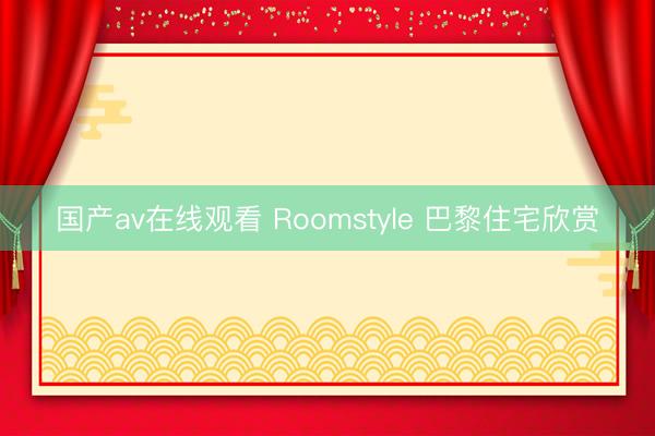 国产av在线观看 Roomstyle 巴黎住宅欣赏