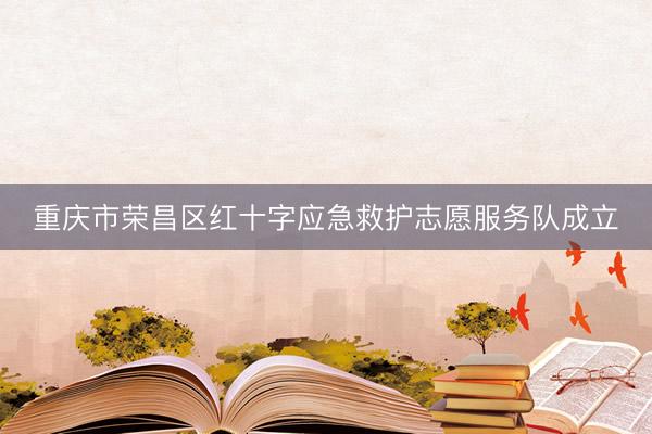 重庆市荣昌区红十字应急救护志愿服务队成立