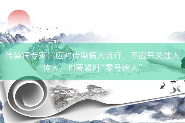 传染病专家：应对传染病大流行，不应只关注人传人，也要紧盯“零号病人”