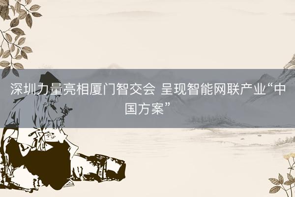 深圳力量亮相厦门智交会 呈现智能网联产业“中国方案”
