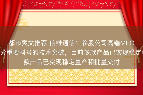 都市爽文推荐 信维通信:参股公司高端MLCC产品已实现部分重要料号的技术突破,目前多款产品已实现稳定量产和批量交付