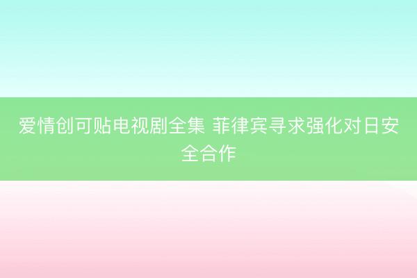 爱情创可贴电视剧全集 菲律宾寻求强化对日安全合作