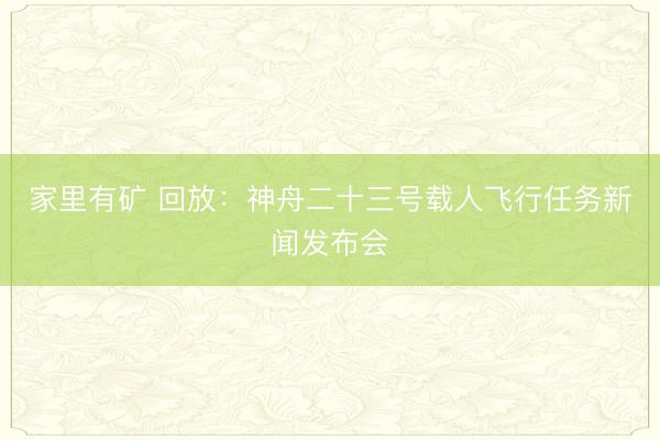 家里有矿 回放：神舟二十三号载人飞行任务新闻发布会