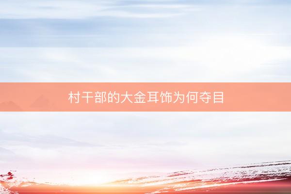 村干部的大金耳饰为何夺目
