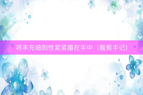 将丰充细则性紧紧攥在手中（裁剪手记）