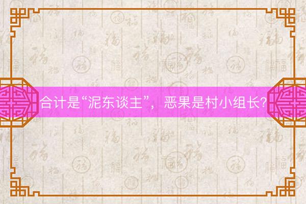 合计是“泥东谈主”，恶果是村小组长？