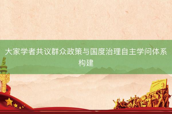 大家学者共议群众政策与国度治理自主学问体系构建
