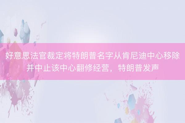 好意思法官裁定将特朗普名字从肯尼迪中心移除并中止该中心翻修经营，特朗普发声
