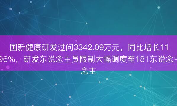 国新健康研发过问3342.09万元，同比增长11.96%，研发东说念主员限制大幅调度至181东说念主