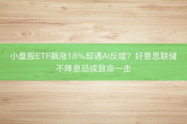 小盘股ETF飙涨18%却遇AI反噬？好意思联储不降息恐成致命一击
