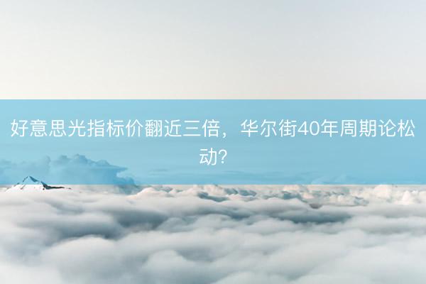好意思光指标价翻近三倍，华尔街40年周期论松动？