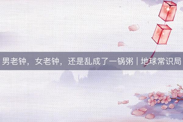 男老钟，女老钟，还是乱成了一锅粥 | 地球常识局