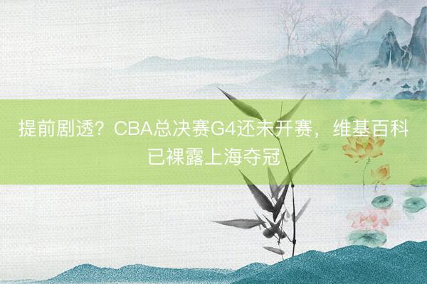 提前剧透？CBA总决赛G4还未开赛，维基百科已裸露上海夺冠