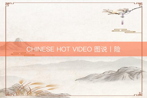 CHINESE HOT VIDEO 图说丨险