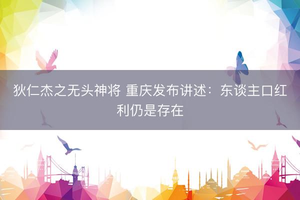 狄仁杰之无头神将 重庆发布讲述：东谈主口红利仍是存在