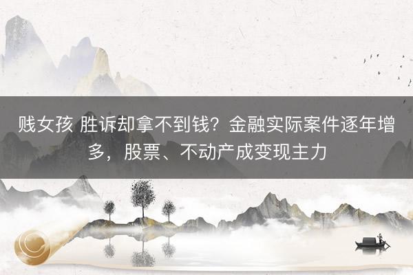 贱女孩 胜诉却拿不到钱？金融实际案件逐年增多，股票、不动产成变现主力