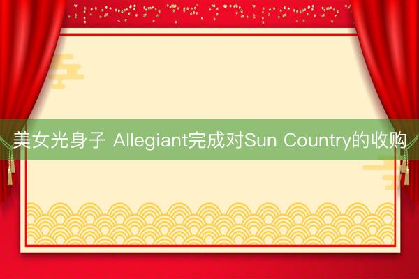 美女光身子 Allegiant完成对Sun Country的收购