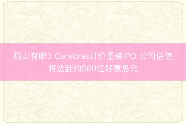 隔山有眼3 Cerebras订价重磅IPO 公司估值将达到约560亿好意思元