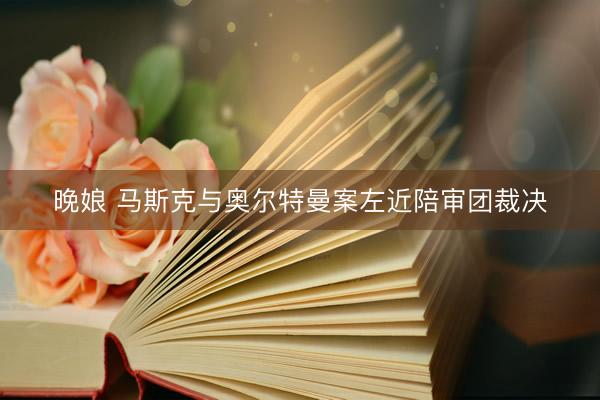 晚娘 马斯克与奥尔特曼案左近陪审团裁决