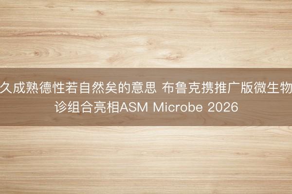 久久成熟德性若自然矣的意思 布鲁克携推广版微生物会诊组合亮相ASM Microbe 2026