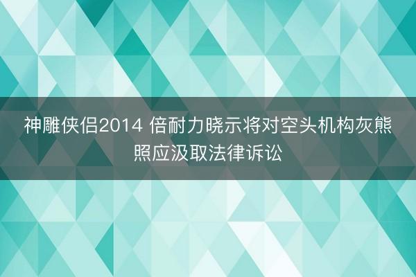 神雕侠侣2014 倍耐力晓示将对空头机构灰熊照应汲取法律诉讼