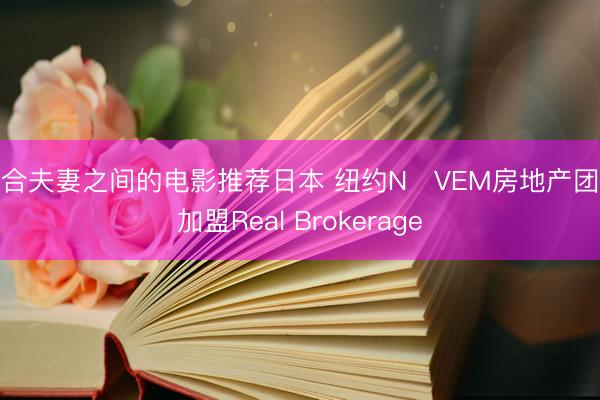 适合夫妻之间的电影推荐日本 纽约NŌVEM房地产团队加盟Real Brokerage