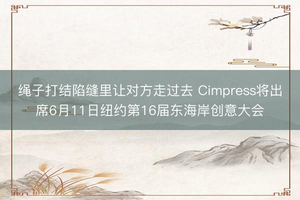绳子打结陷缝里让对方走过去 Cimpress将出席6月11日纽约第16届东海岸创意大会