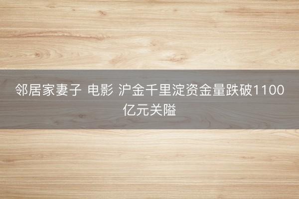 邻居家妻子 电影 沪金千里淀资金量跌破1100亿元关隘