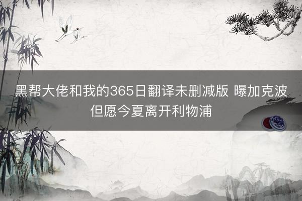 黑帮大佬和我的365日翻译未删减版 曝加克波但愿今夏离开利物浦