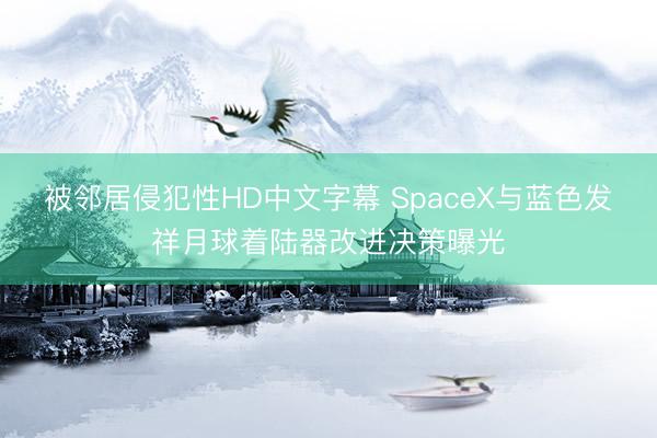 被邻居侵犯性HD中文字幕 SpaceX与蓝色发祥月球着陆器改进决策曝光