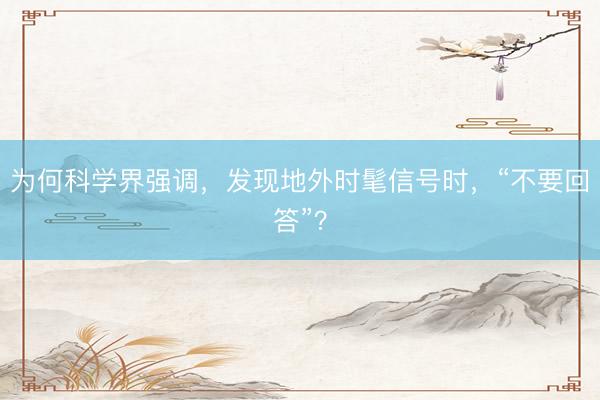 为何科学界强调，发现地外时髦信号时，“不要回答”？