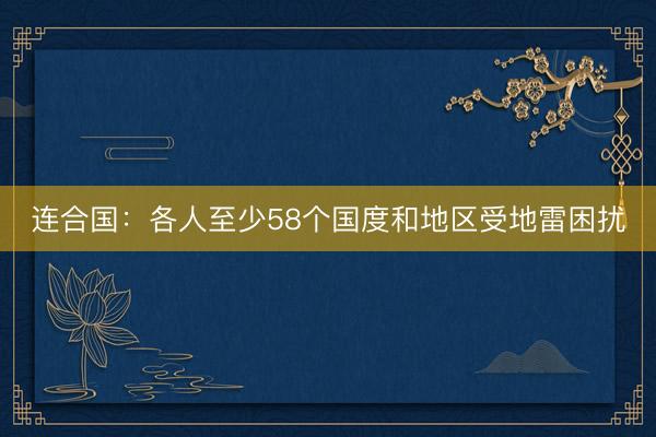 连合国：各人至少58个国度和地区受地雷困扰