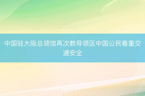 中国驻大阪总领馆再次教导领区中国公民看重交通安全