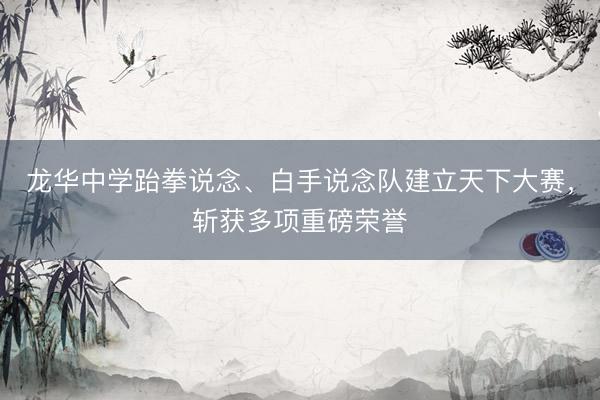 龙华中学跆拳说念、白手说念队建立天下大赛，斩获多项重磅荣誉