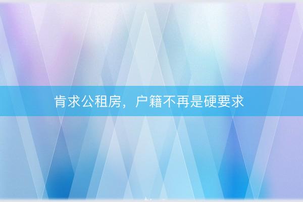 肯求公租房,户籍不再是硬要求