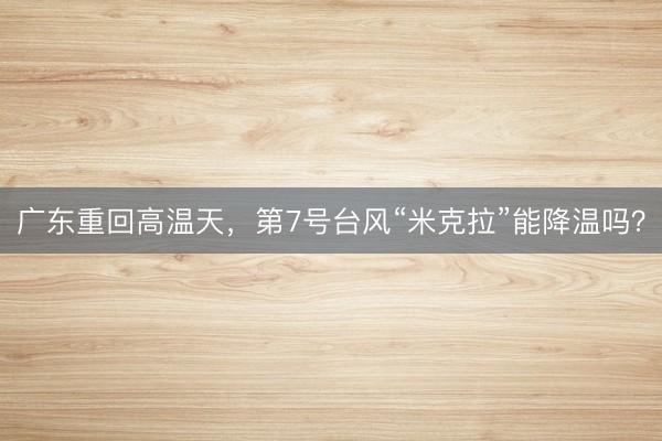 广东重回高温天，第7号台风“米克拉”能降温吗？