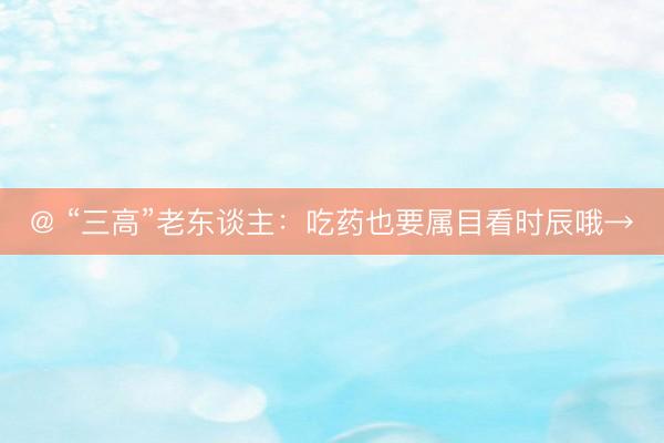 @ “三高”老东谈主：吃药也要属目看时辰哦→